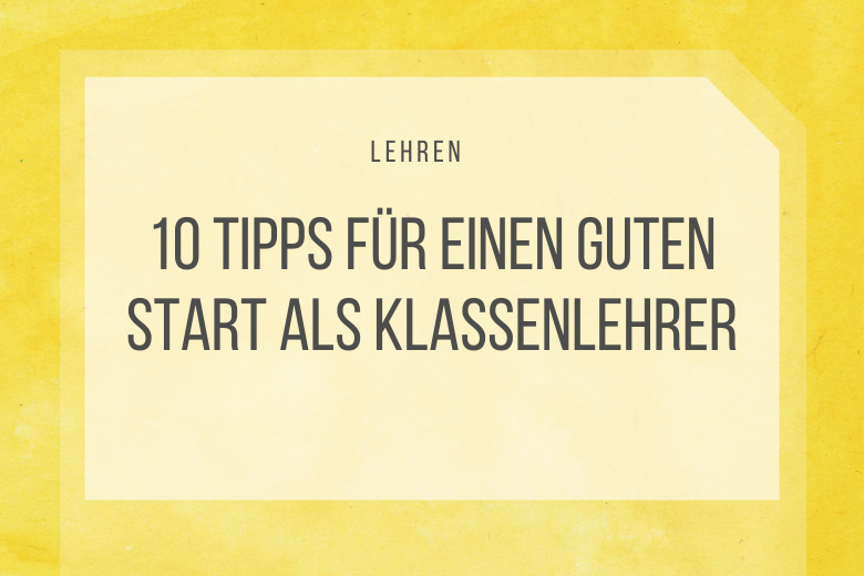 Klassenlehrer sein ist eine verantwortungsvolle und zeitaufwändige Aufgabe. Meine 10 Tipps verhelfen dir zu einem guten Start als Klassenlehrer.