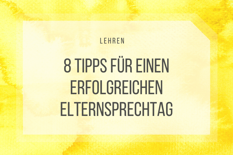 Der Elternsprechtag ist gefürchtet. Völlig zu unrecht zeigen meine 8 Tipps.