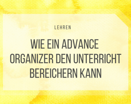 Advance Organizer im Unterricht sind eine echte Hilfe - für Lehrer und Schüler.