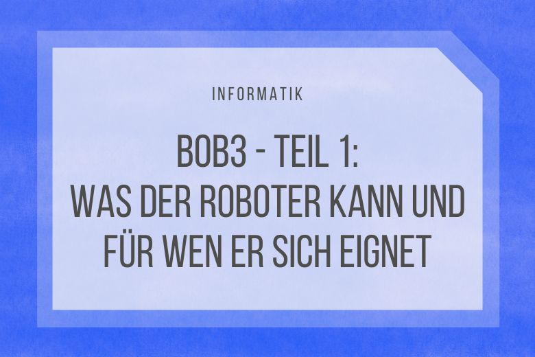 [BOB3] Teil 1: Was der B·O·B·3-Roboter kann und für wen er sich eignet