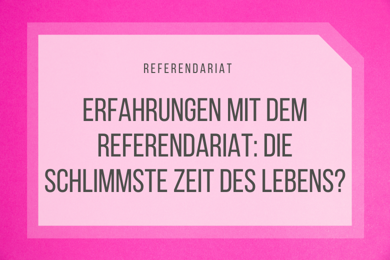 Erfahrungen mit dem Referendariat – die schlimmste Zeit des Lebens?