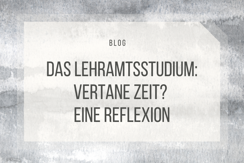 Das Lehramtsstudium: Vertane Zeit? Eine Reflexion