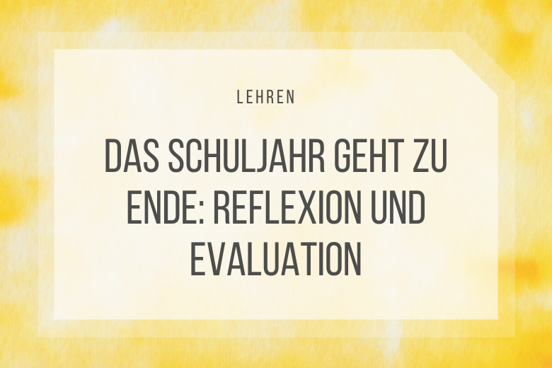 Das Schuljahr geht zu Ende: Reflexion und Evaluation mit Vorlage