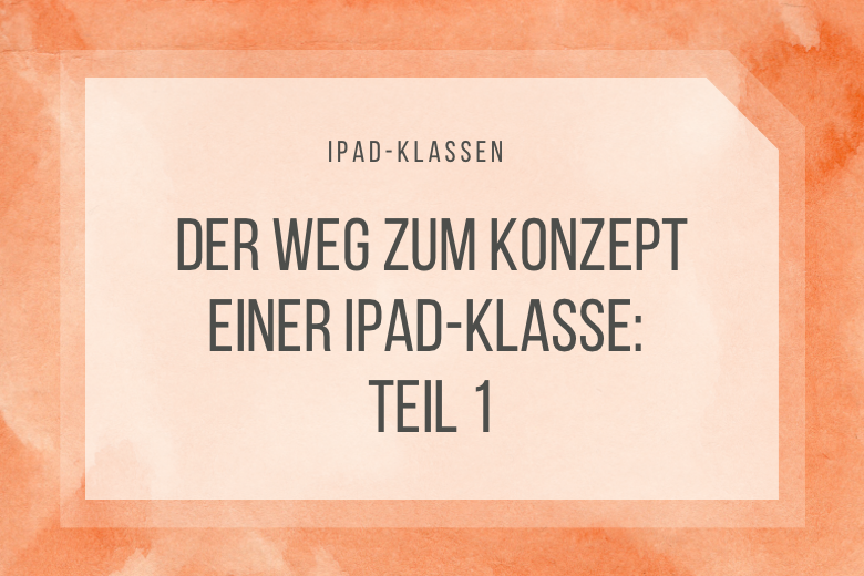 Ein Konzept für iPad-Klassen: Teil 1 – Vorwort und Zielsetzungen