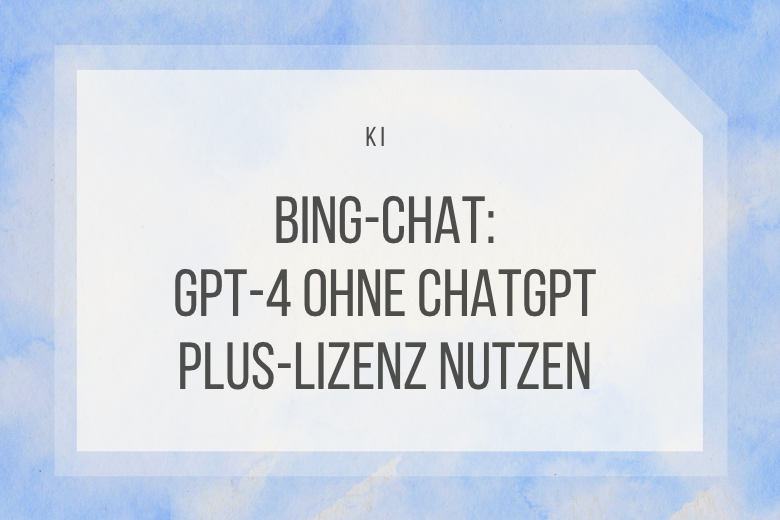 Bing-Chat: GPT-4 ohne ChatGPT Plus-Lizenz