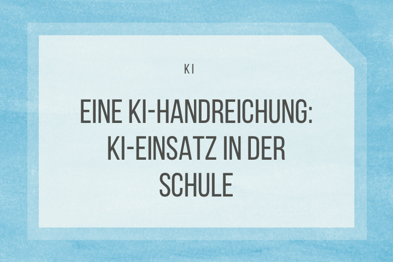 Eine KI-Handreichung: KI-Einsatz in der Schule